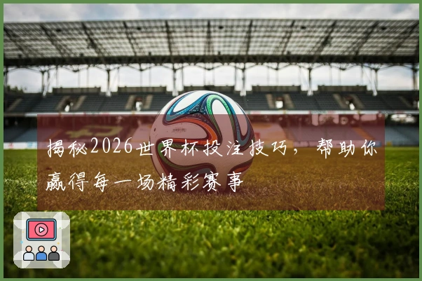 揭秘2026世界杯投注技巧，帮助你赢得每一场精彩赛事