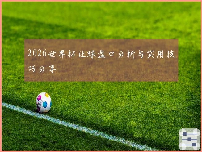 2026世界杯让球盘口分析与实用技巧分享