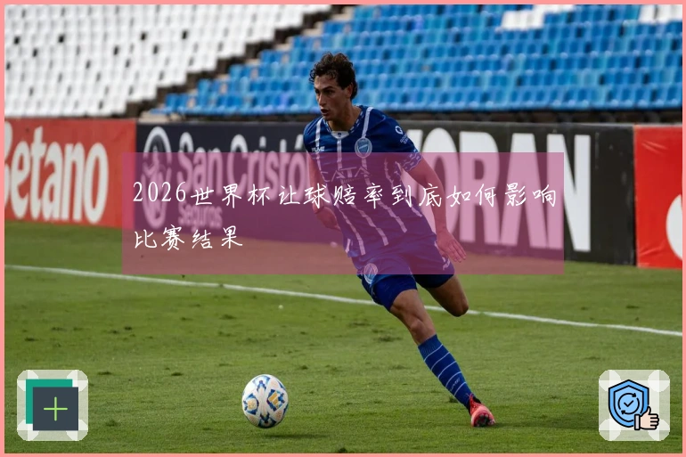 2026世界杯让球赔率到底如何影响比赛结果