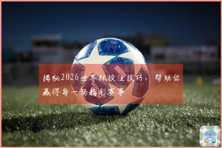 揭秘2026世界杯投注技巧，帮助你赢得每一场精彩赛事