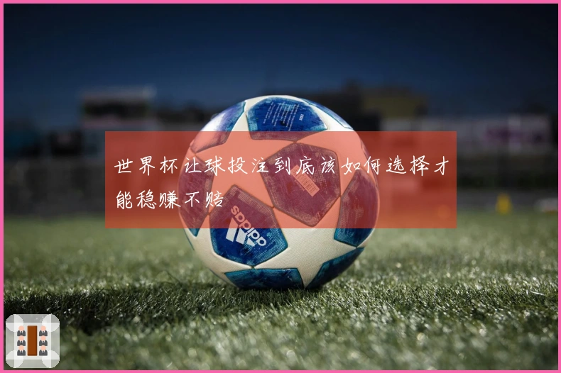 世界杯让球投注到底该如何选择才能稳赚不赔